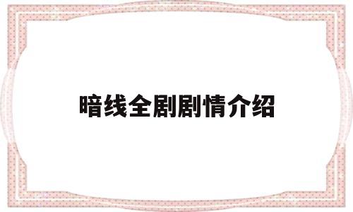 暗线全剧剧情介绍(暗线全剧剧情介绍大全)