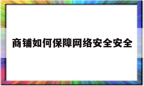 商铺如何保障网络安全安全(商铺维稳措施)