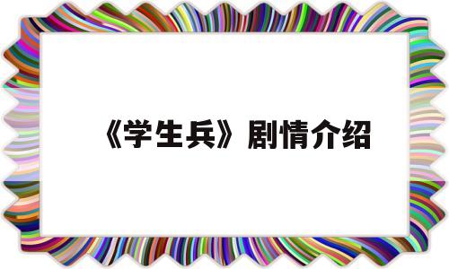 《学生兵》剧情介绍(学生兵 电视剧百度百科)