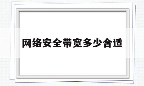 网络安全带宽多少合适(网络安全设备配置规范)