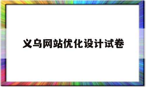 义乌网站优化设计试卷(网站优化设计的基本内容)