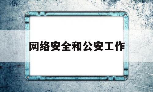 网络安全和公安工作(公安网络安全与执法是干什么的)