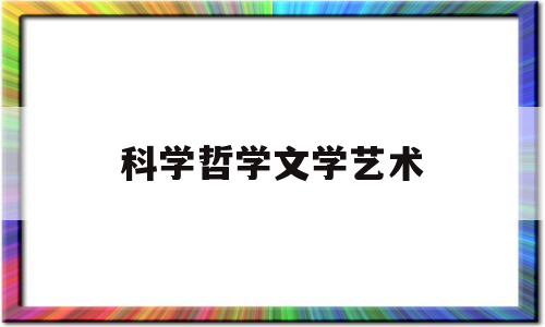 科学哲学文学艺术(科学 文学 美学 哲学)
