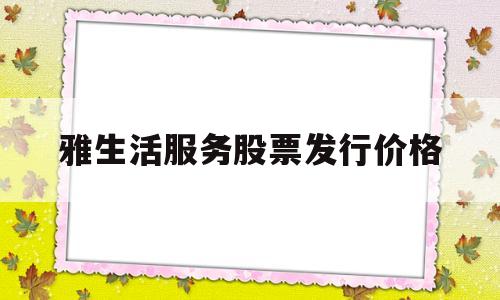 雅生活服务股票发行价格(雅生活股份代号)