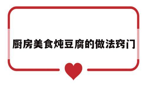 厨房美食炖豆腐的做法窍门(炖豆腐家常做法怎么做好吃)