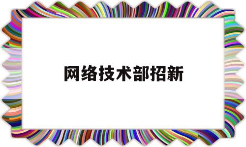 网络技术部招新(网络部招新简介)