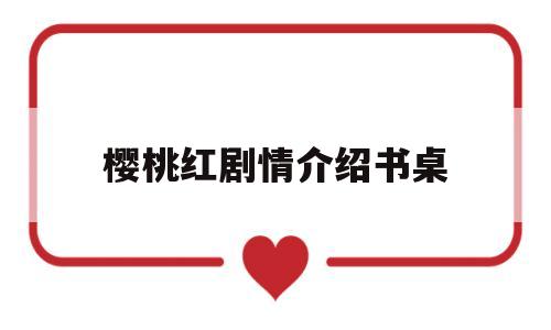 樱桃红剧情介绍书桌(樱桃正好电视剧情分集介绍)