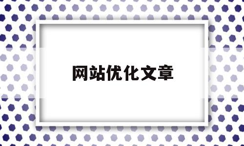 网站优化文章(网站优化怎么去做)