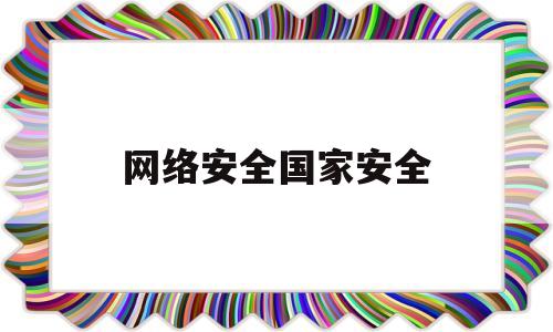网络安全国家安全(网络安全国家安全论文)