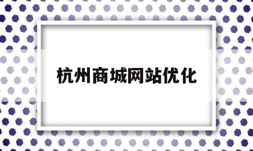 杭州商城网站优化(杭州网站优化公司哪家好)