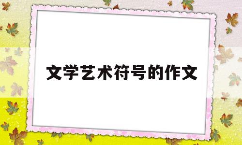 文学艺术符号的作文(艺术符号学相关的论文)