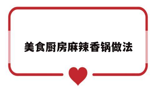 美食厨房麻辣香锅做法(美食厨房麻辣香锅做法窍门)