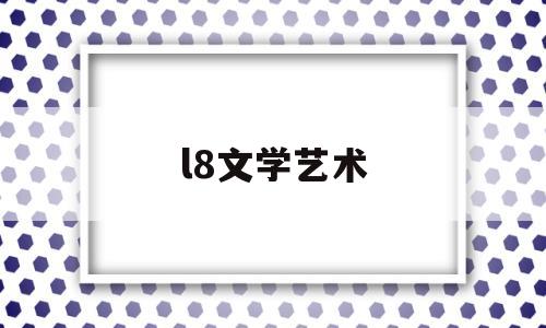 l8文学艺术(文学艺术小说排行榜)