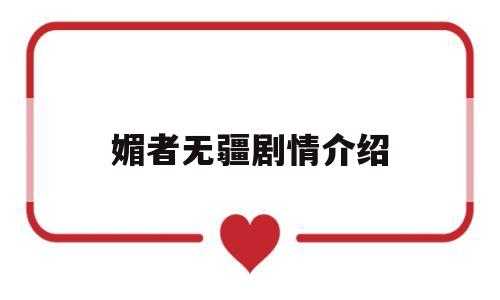 媚者无疆剧情介绍(媚者无疆剧情介绍小说)