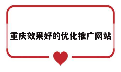 重庆效果好的优化推广网站(重庆网站推广优化公司)