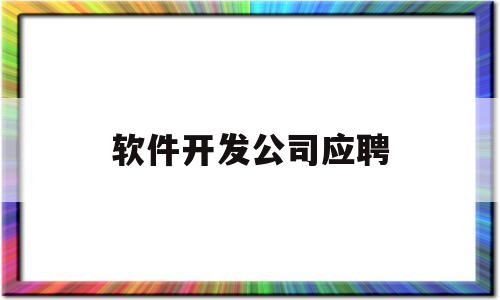 软件开发公司应聘(软件开发公司应聘要求)