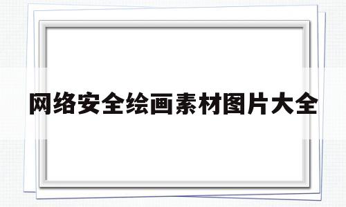 网络安全绘画素材图片大全(网络安全绘画素材图片大全简单)
