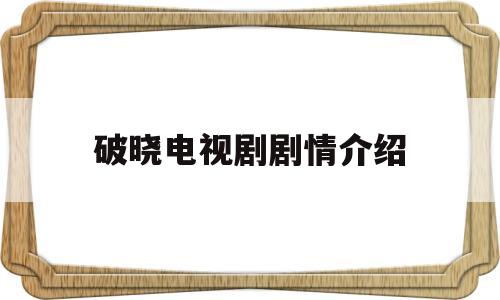 破晓电视剧剧情介绍(破晓电视剧剧情介绍大结局)