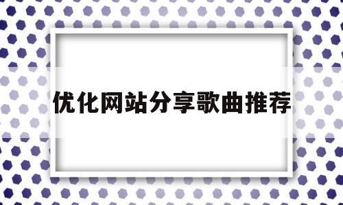 优化网站分享歌曲推荐(分享音乐的网站)