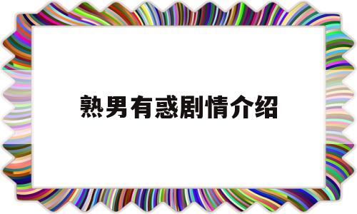 熟男有惑剧情介绍(熟男养成记 电视剧演员表)